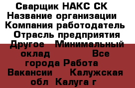 Сварщик НАКС СК › Название организации ­ Компания-работодатель › Отрасль предприятия ­ Другое › Минимальный оклад ­ 60 000 - Все города Работа » Вакансии   . Калужская обл.,Калуга г.